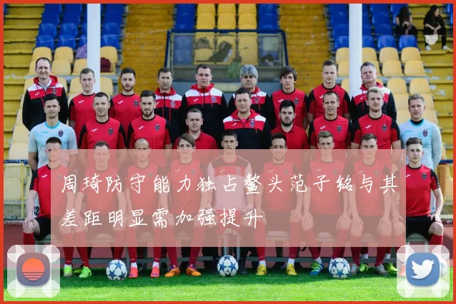 周琦防守能力独占鳌头范子铭与其差距明显需加强提升