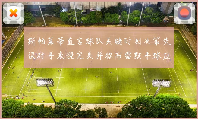 斯帕莱蒂直言球队关键时刻决策失误对手表现完美并称布雷默手球应判点球