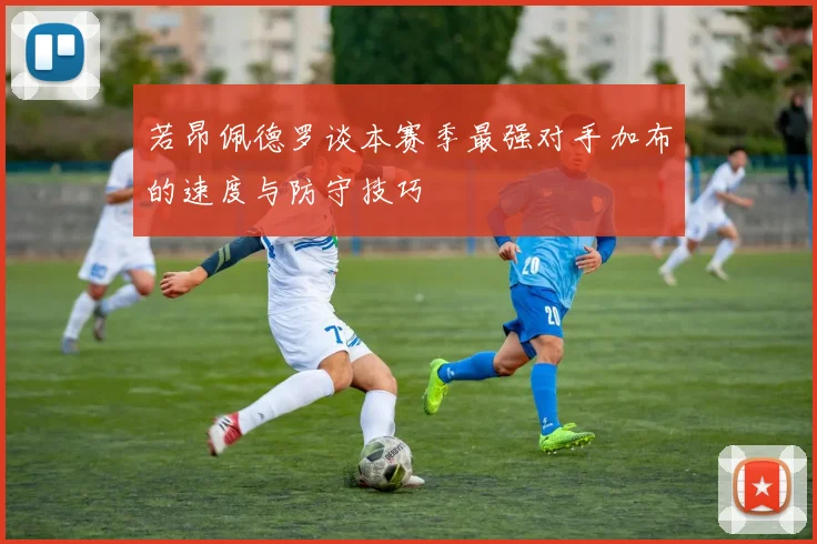 若昂佩德罗谈本赛季最强对手加布的速度与防守技巧